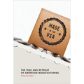 Made in the USA: The Rise and Retreat of American Manufacturing - Paperback